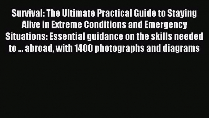 Read Survival: The Ultimate Practical Guide to Staying Alive in Extreme Conditions and Emergency