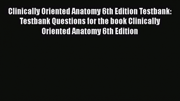 Download Clinically Oriented Anatomy 6th Edition Testbank: Testbank Questions for the book