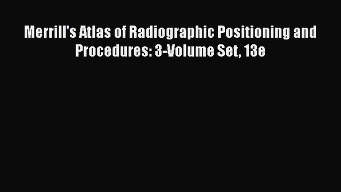 Read Merrill's Atlas of Radiographic Positioning and Procedures: 3-Volume Set 13e Ebook Free