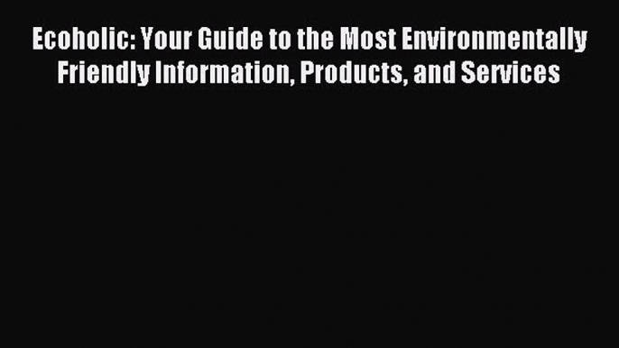 Read Ecoholic: Your Guide to the Most Environmentally Friendly Information Products and Services