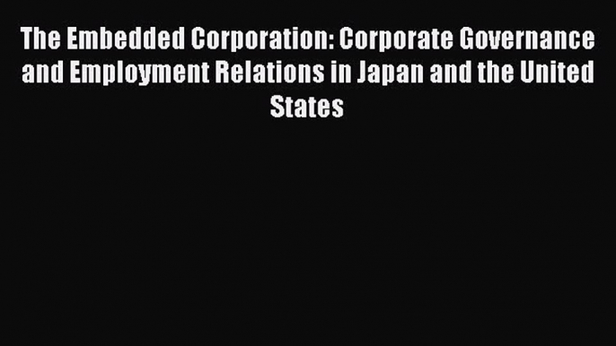 FREEDOWNLOADThe Embedded Corporation: Corporate Governance and Employment Relations in Japan