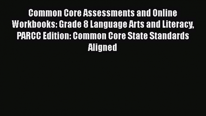 Read Book Common Core Assessments and Online Workbooks: Grade 8 Language Arts and Literacy