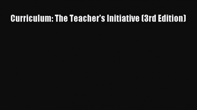 Read Book Curriculum: The Teacher's Initiative (3rd Edition) ebook textbooks