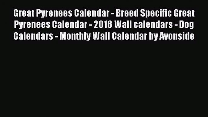 Read Books Great Pyrenees Calendar - Breed Specific Great Pyrenees Calendar - 2016 Wall calendars