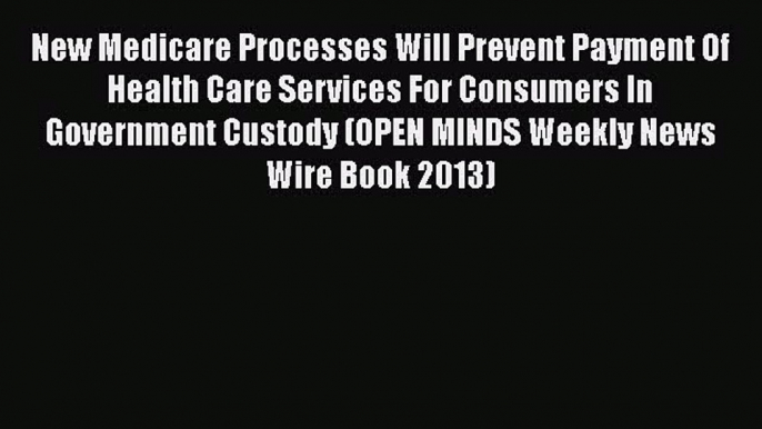 Read New Medicare Processes Will Prevent Payment Of Health Care Services For Consumers In Government