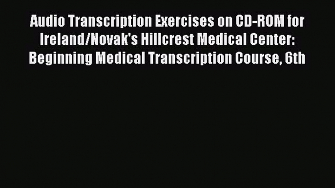 Read Audio Transcription Exercises on CD-ROM for Ireland/Novak's Hillcrest Medical Center: