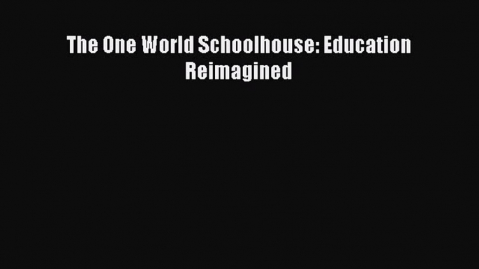 Read Book The One World Schoolhouse: Education Reimagined E-Book Free