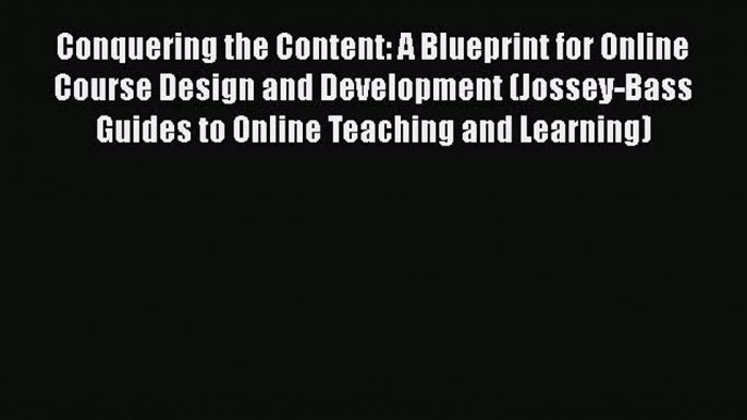 Read Book Conquering the Content: A Blueprint for Online Course Design and Development (Jossey-Bass