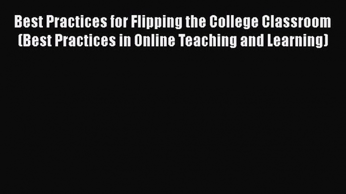 Read Book Best Practices for Flipping the College Classroom (Best Practices in Online Teaching