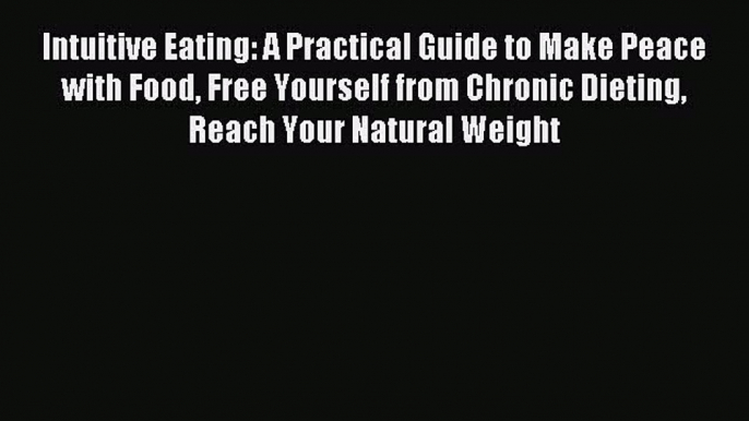 READ book Intuitive Eating: A Practical Guide to Make Peace with Food Free Yourself from Chronic