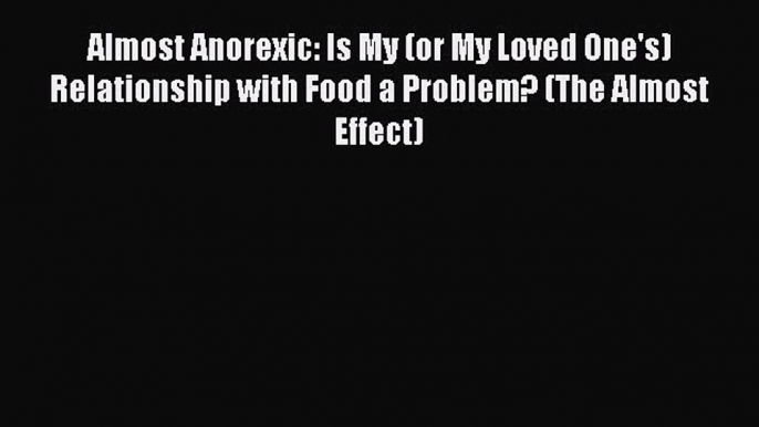 READ book Almost Anorexic: Is My (or My Loved One's) Relationship with Food a Problem? (The