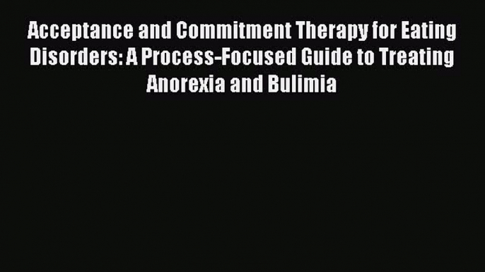 READ FREE FULL EBOOK DOWNLOAD Acceptance and Commitment Therapy for Eating Disorders: A Process-Focused