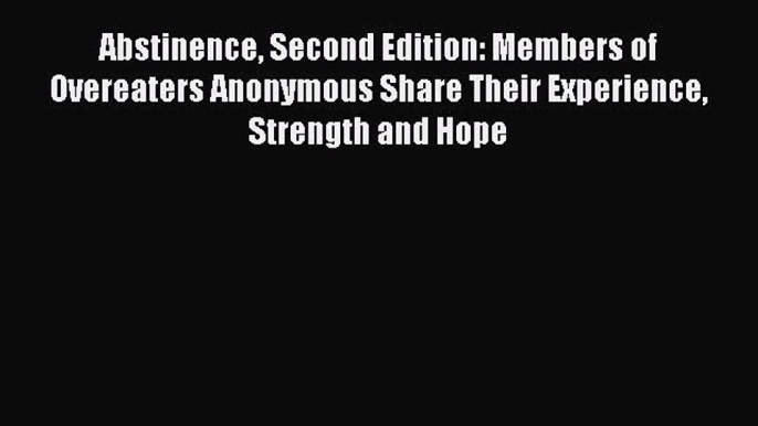 READ book Abstinence Second Edition: Members of Overeaters Anonymous Share Their Experience