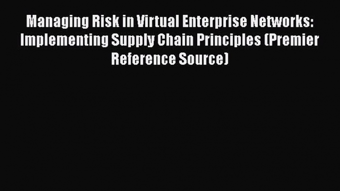 EBOOKONLINEManaging Risk in Virtual Enterprise Networks: Implementing Supply Chain Principles