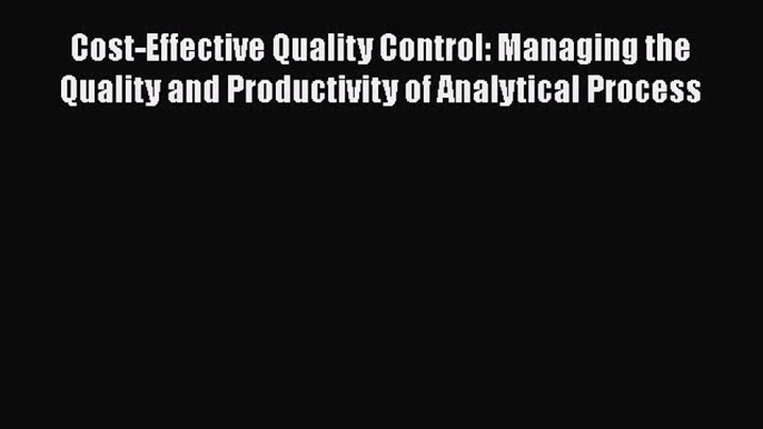 Read Cost-Effective Quality Control: Managing the Quality and Productivity of Analytical Process