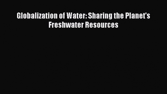 Read Globalization of Water: Sharing the Planet's Freshwater Resources E-Book Free