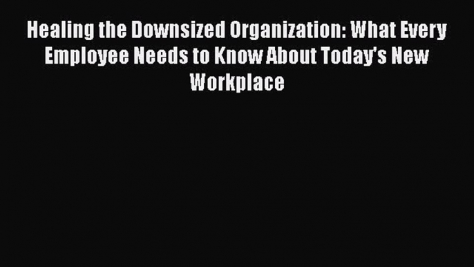 READbookHealing the Downsized Organization: What Every Employee Needs to Know About Today's