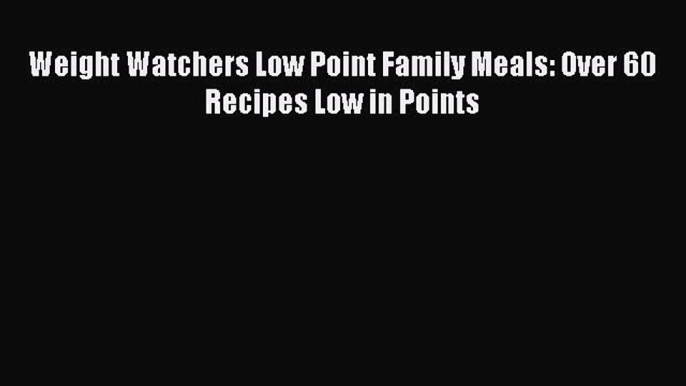 Download Weight Watchers Low Point Family Meals: Over 60 Recipes Low in Points PDF Online