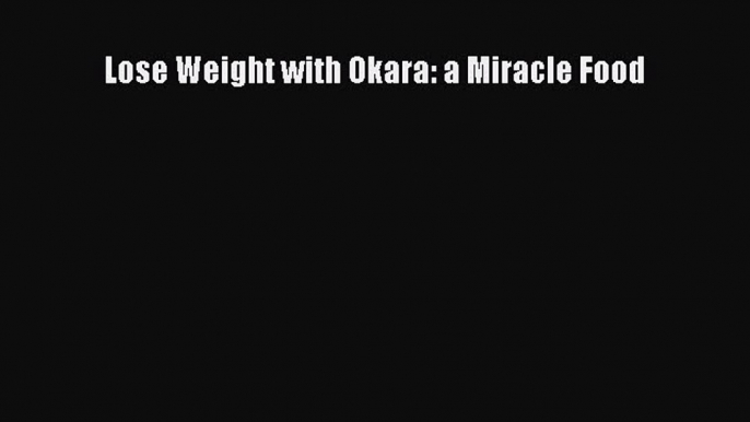 Downlaod Full [PDF] Free Lose Weight with Okara: a Miracle Food Full E-Book