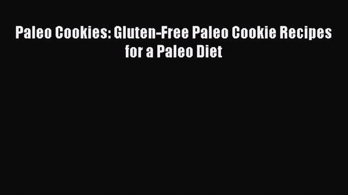 READ book Paleo Cookies: Gluten-Free Paleo Cookie Recipes for a Paleo Diet Full E-Book