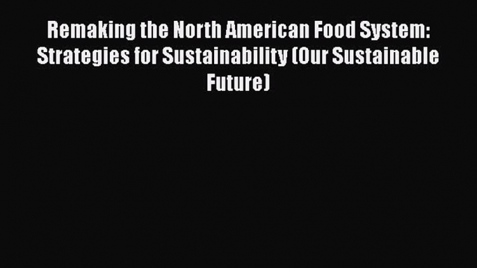 Read Books Remaking the North American Food System: Strategies for Sustainability (Our Sustainable