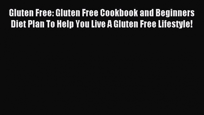 READ FREE E-books Gluten Free: Gluten Free Cookbook and Beginners Diet Plan To Help You Live