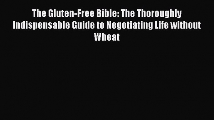 READ FREE E-books The Gluten-Free Bible: The Thoroughly Indispensable Guide to Negotiating