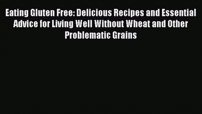 READ FREE E-books Eating Gluten Free: Delicious Recipes and Essential Advice for Living Well