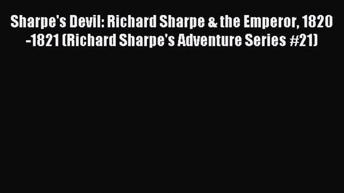 Read Sharpe's Devil: Richard Sharpe & the Emperor 1820-1821 (Richard Sharpe's Adventure Series