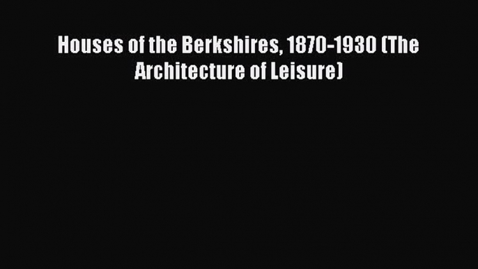 [PDF] Houses of the Berkshires 1870-1930 (The Architecture of Leisure) [PDF] Online