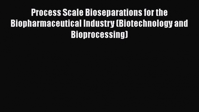 Read Process Scale Bioseparations for the Biopharmaceutical Industry (Biotechnology and Bioprocessing)