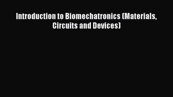 Download Introduction to Biomechatronics (Materials Circuits and Devices) Ebook Free