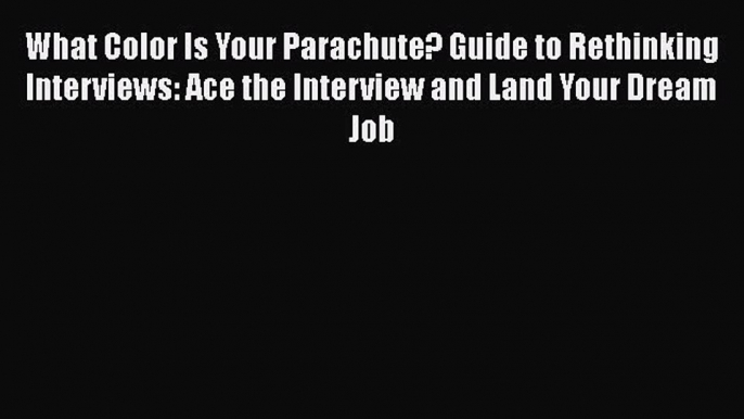 PDF What Color Is Your Parachute? Guide to Rethinking Interviews: Ace the Interview and Land