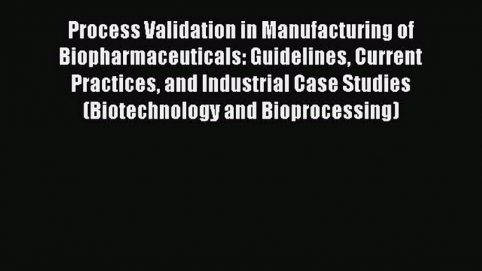 Download Process Validation in Manufacturing of Biopharmaceuticals: Guidelines Current Practices