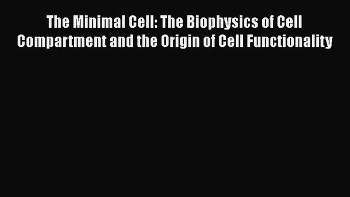 Read The Minimal Cell: The Biophysics of Cell Compartment and the Origin of Cell Functionality