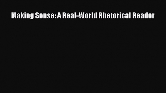 Read Making Sense: A Real-World Rhetorical Reader Ebook Free