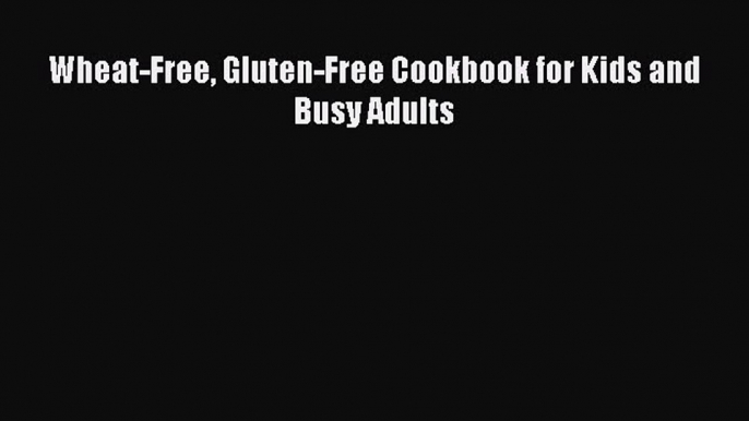 READ book Wheat-Free Gluten-Free Cookbook for Kids and Busy Adults Full Free