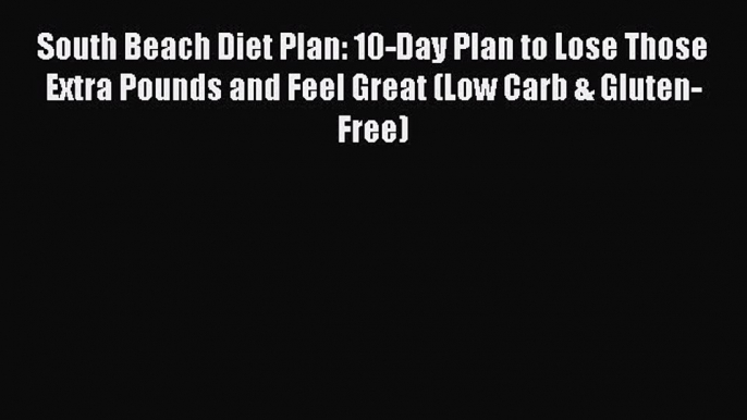 READ book South Beach Diet Plan: 10-Day Plan to Lose Those Extra Pounds and Feel Great (Low