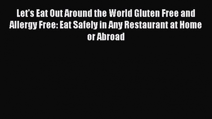 READ FREE E-books Let's Eat Out Around the World Gluten Free and Allergy Free: Eat Safely in