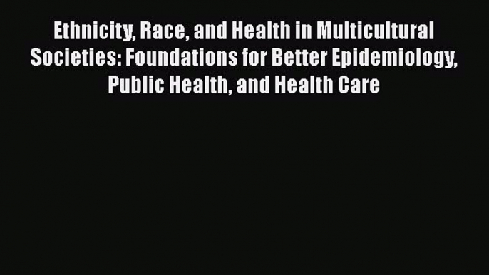 Read Ethnicity Race and Health in Multicultural Societies: Foundations for Better Epidemiology