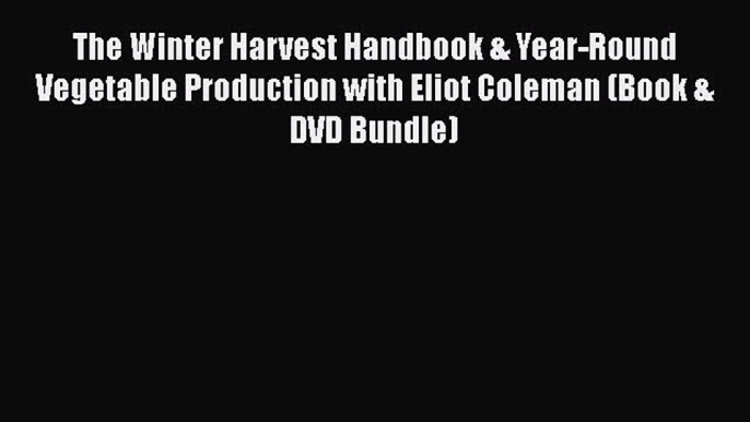 Read Books The Winter Harvest Handbook & Year-Round Vegetable Production with Eliot Coleman