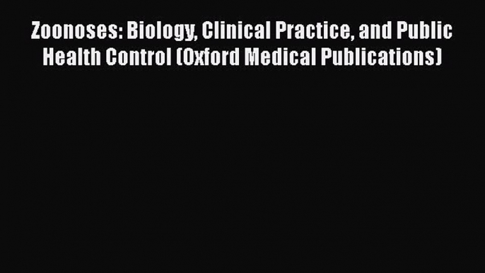 Read Zoonoses: Biology Clinical Practice and Public Health Control (Oxford Medical Publications)