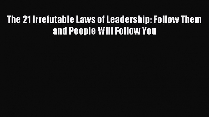 Download The 21 Irrefutable Laws of Leadership: Follow Them and People Will Follow You PDF