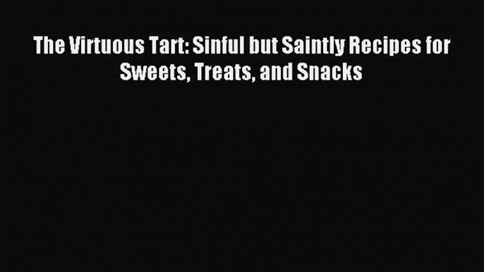 READ FREE E-books The Virtuous Tart: Sinful but Saintly Recipes for Sweets Treats and Snacks