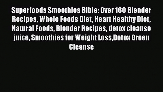 Read Superfoods Smoothies Bible: Over 160 Blender Recipes Whole Foods Diet Heart Healthy Diet