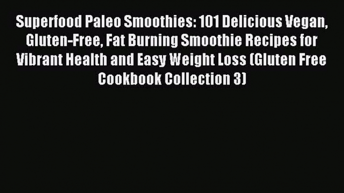 READ book Superfood Paleo Smoothies: 101 Delicious Vegan Gluten-Free Fat Burning Smoothie