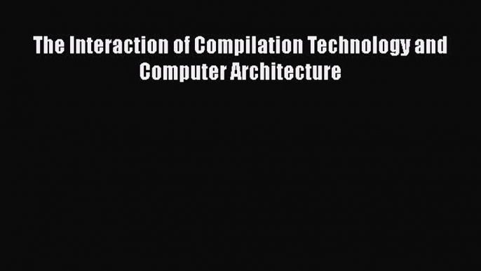 [PDF] The Interaction of Compilation Technology and Computer Architecture [Download]Read Book