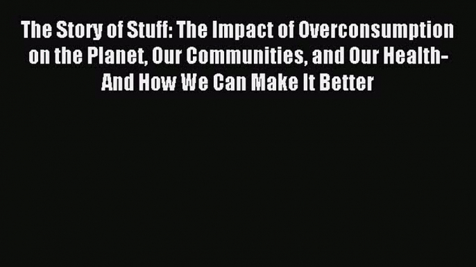 Read The Story of Stuff: The Impact of Overconsumption on the Planet Our Communities and Our