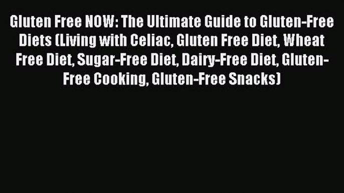 READ FREE E-books Gluten Free NOW: The Ultimate Guide to Gluten-Free Diets (Living with Celiac