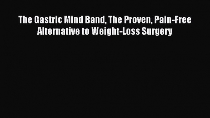 FREE EBOOK ONLINE The Gastric Mind Band The Proven Pain-Free Alternative to Weight-Loss Surgery